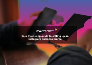 Your three-step guide to setting up an
Instagram business proﬁle
 