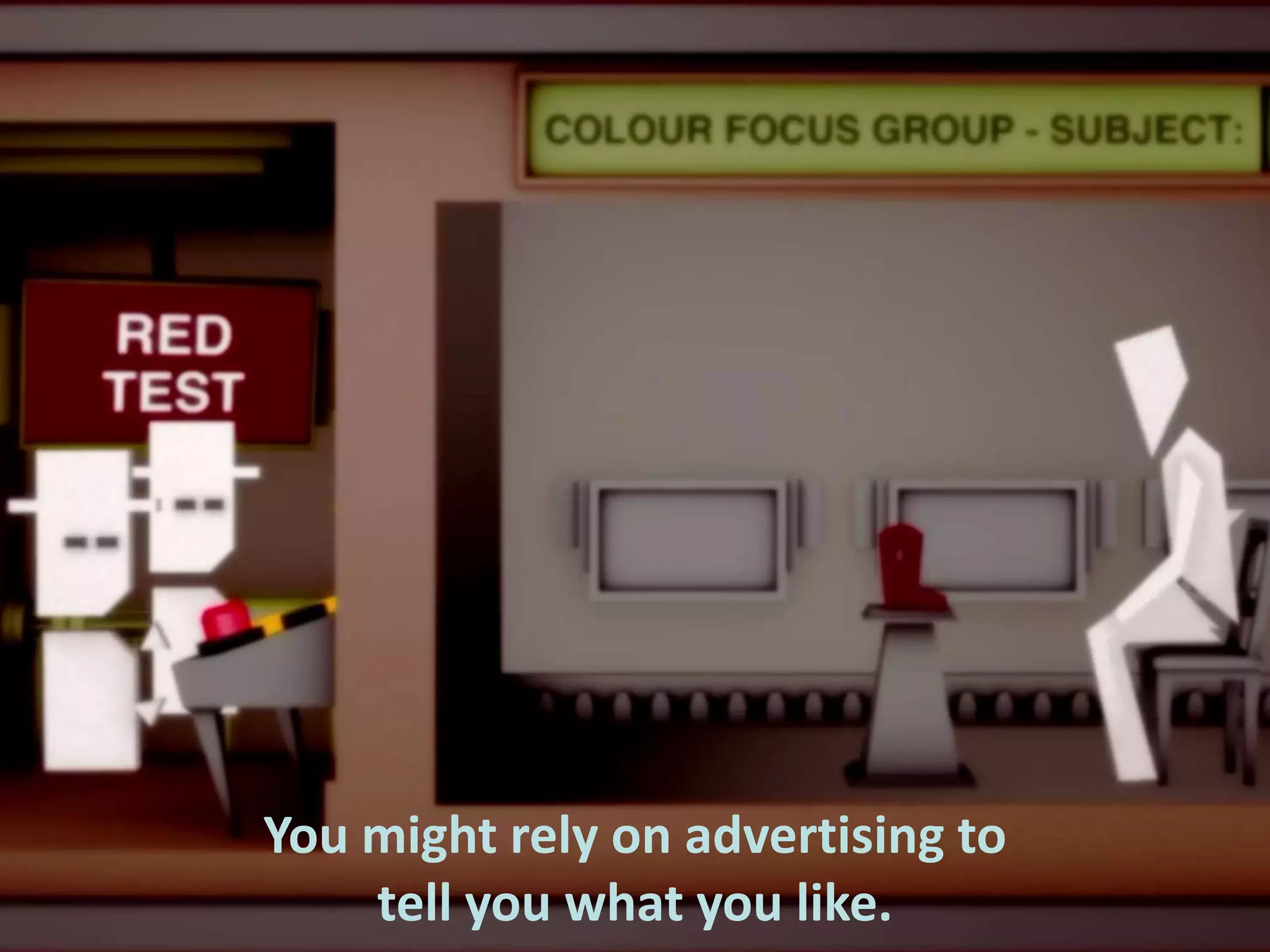 You might rely on advertising to
tell you what you like.

 