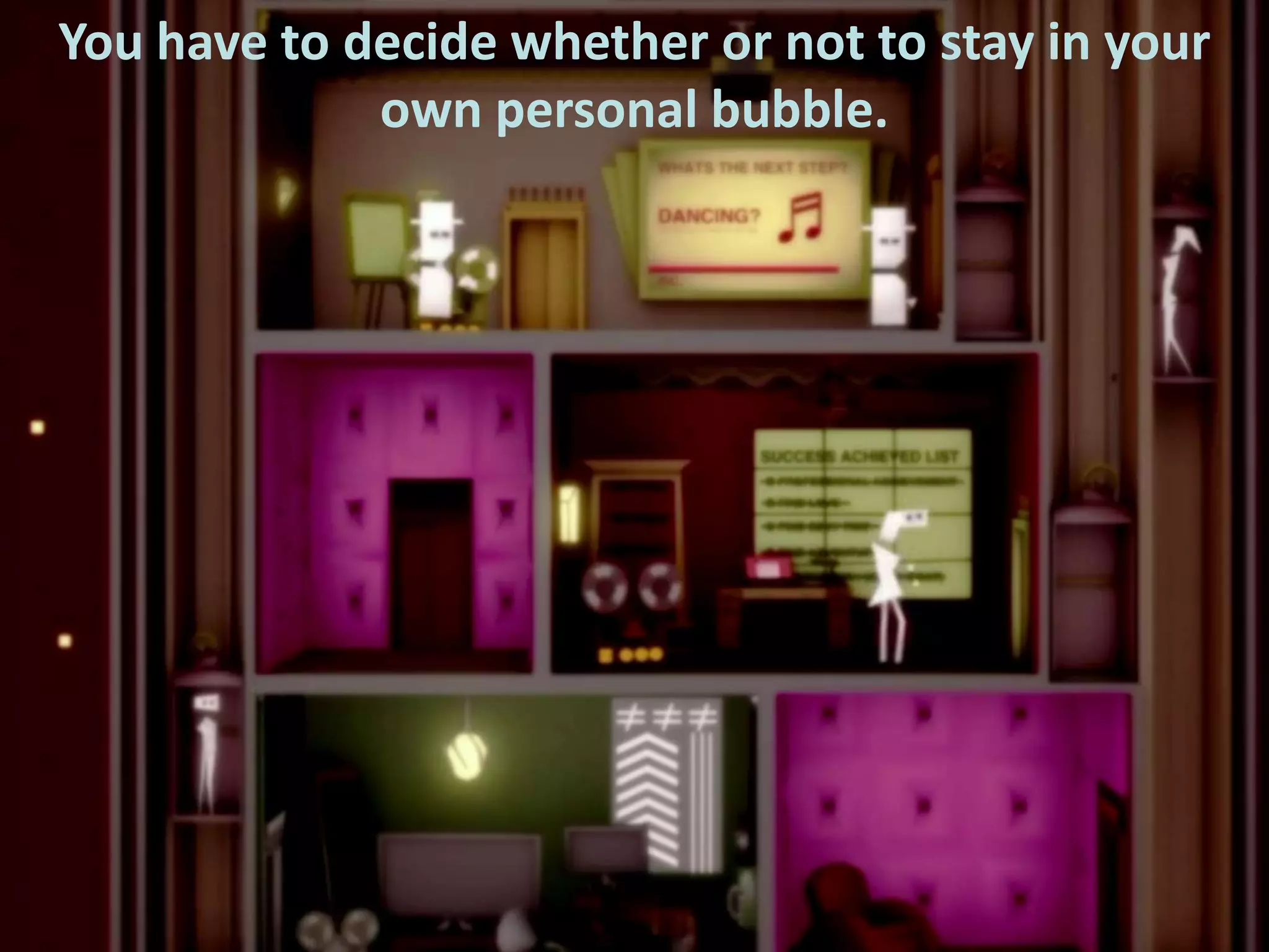 You have to decide whether or not to stay in your
own personal bubble.

 