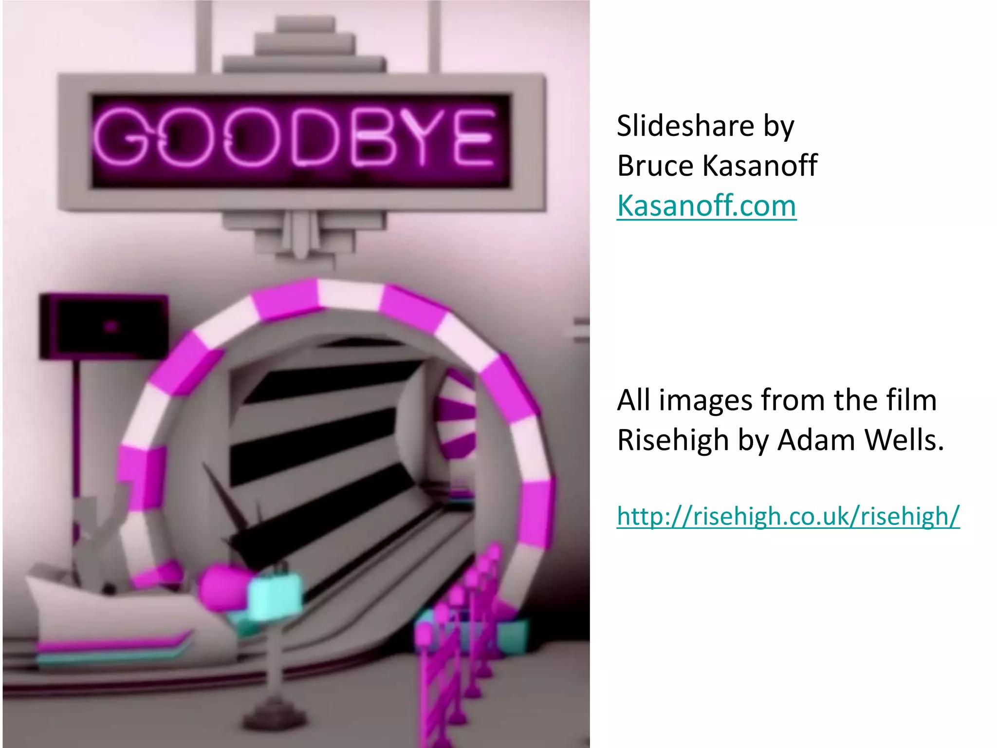 Slideshare by
Bruce Kasanoff
Kasanoff.com

All images from the film
Risehigh by Adam Wells.
http://risehigh.co.uk/risehigh/

 