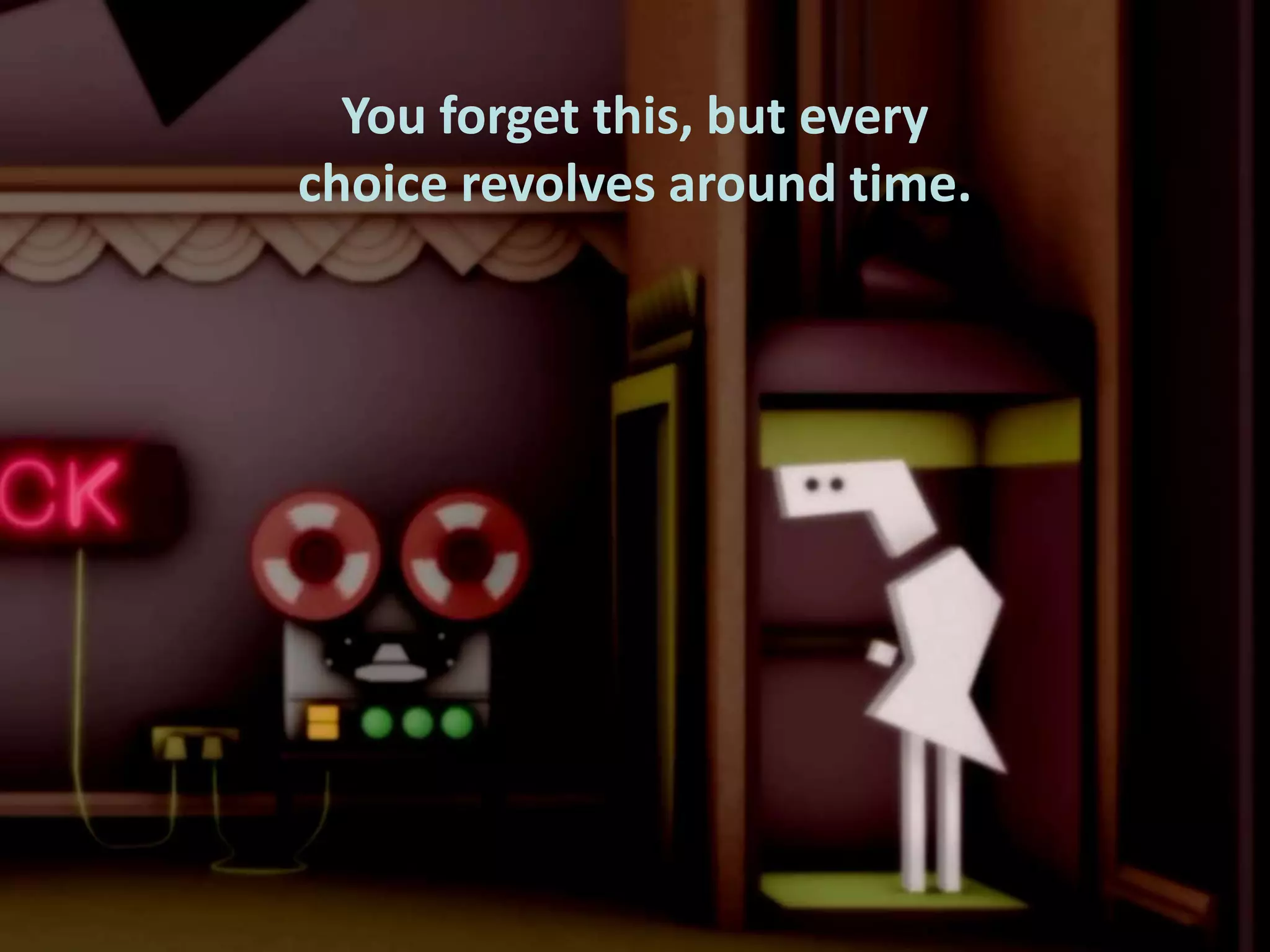You forget this, but every
choice revolves around time.

 