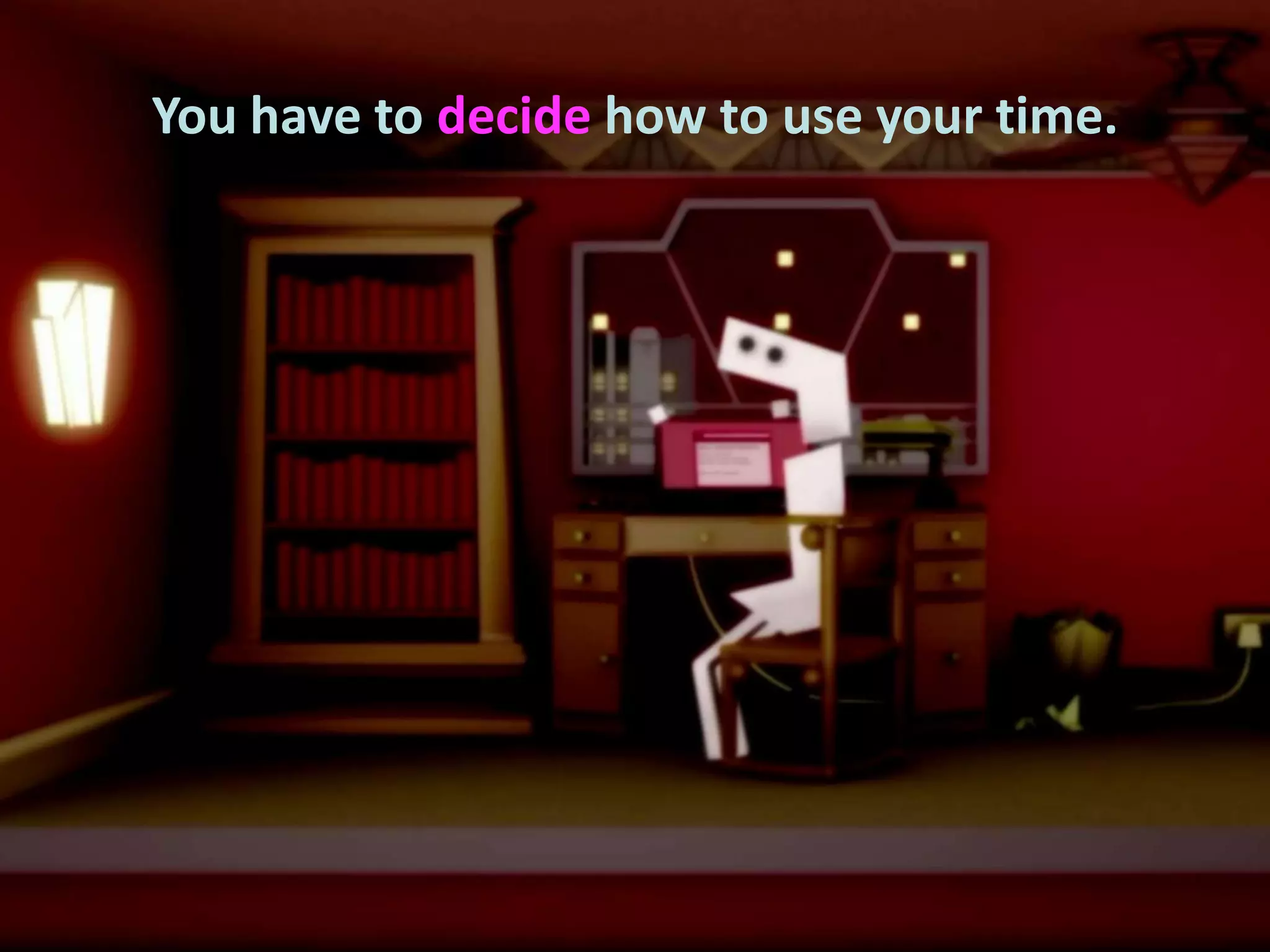 You have to decide how to use your time.

 