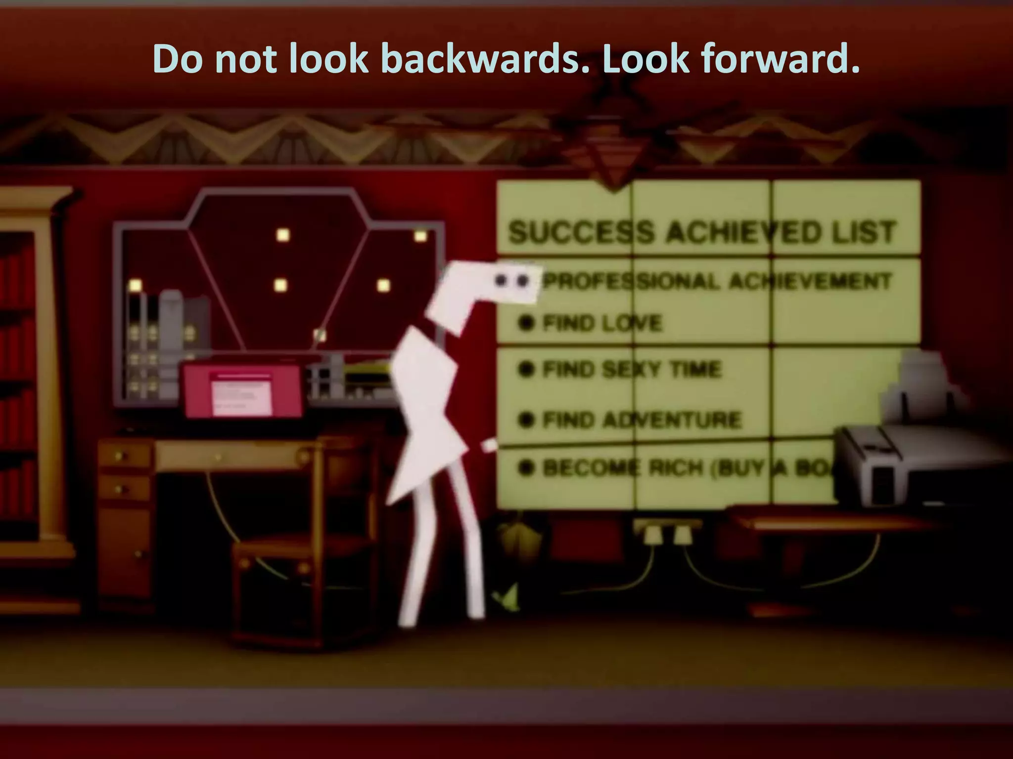 Do not look backwards. Look forward.

 