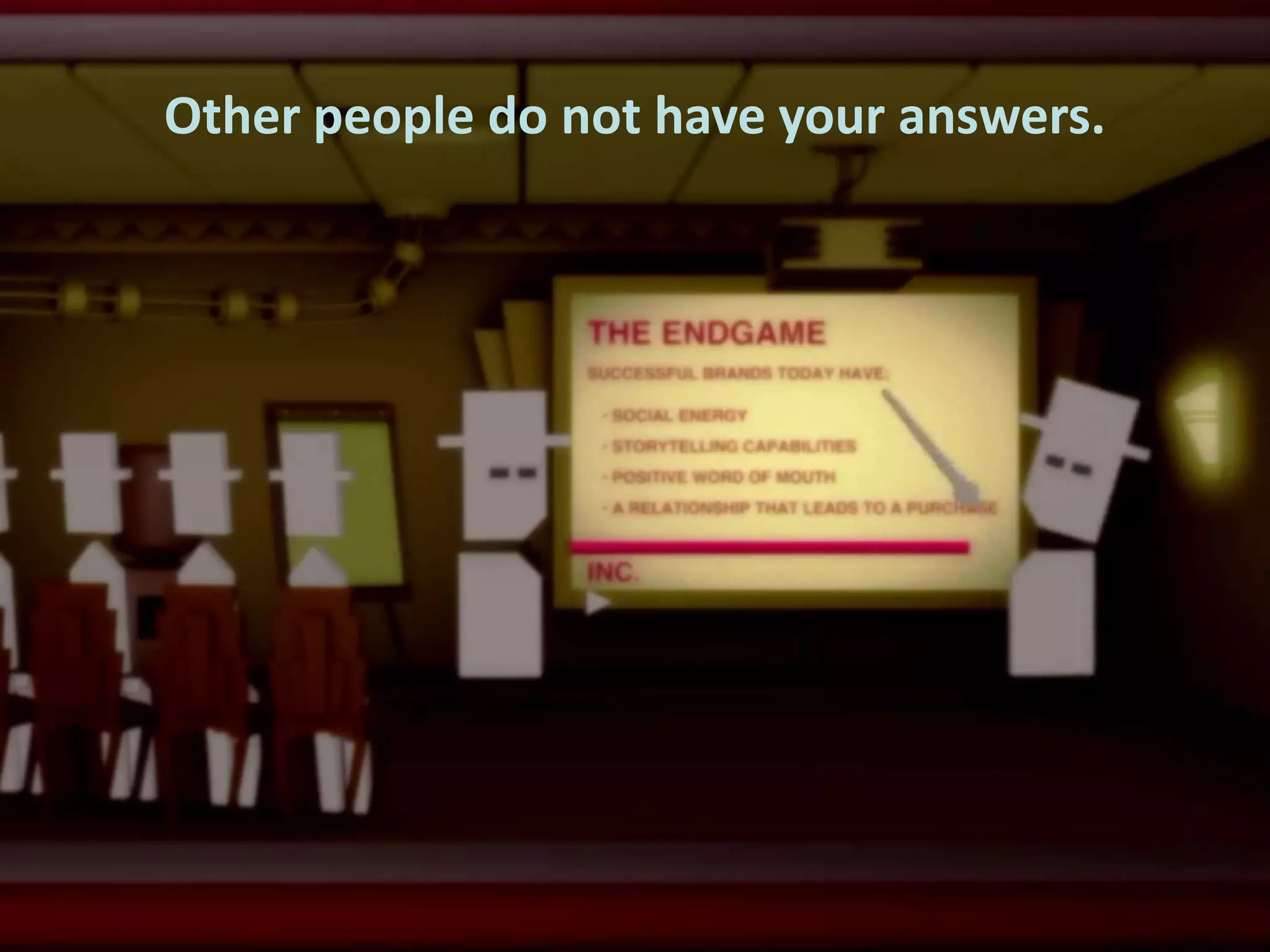 Other people do not have your answers.

 