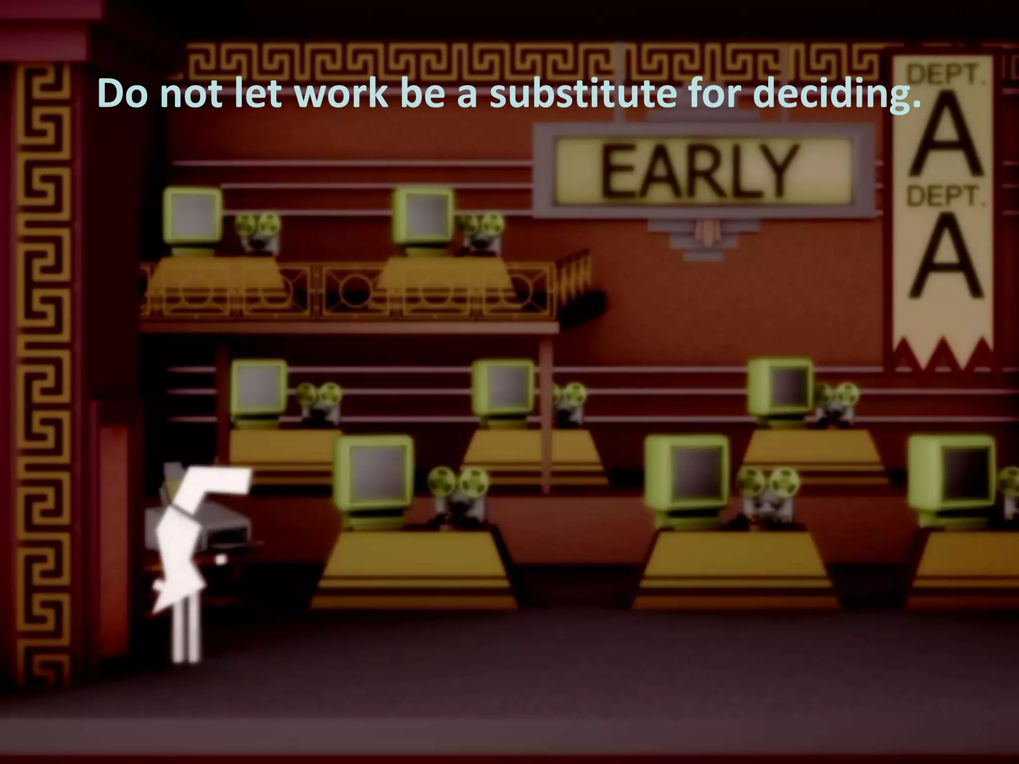 Do not let work be a substitute for deciding.

 
