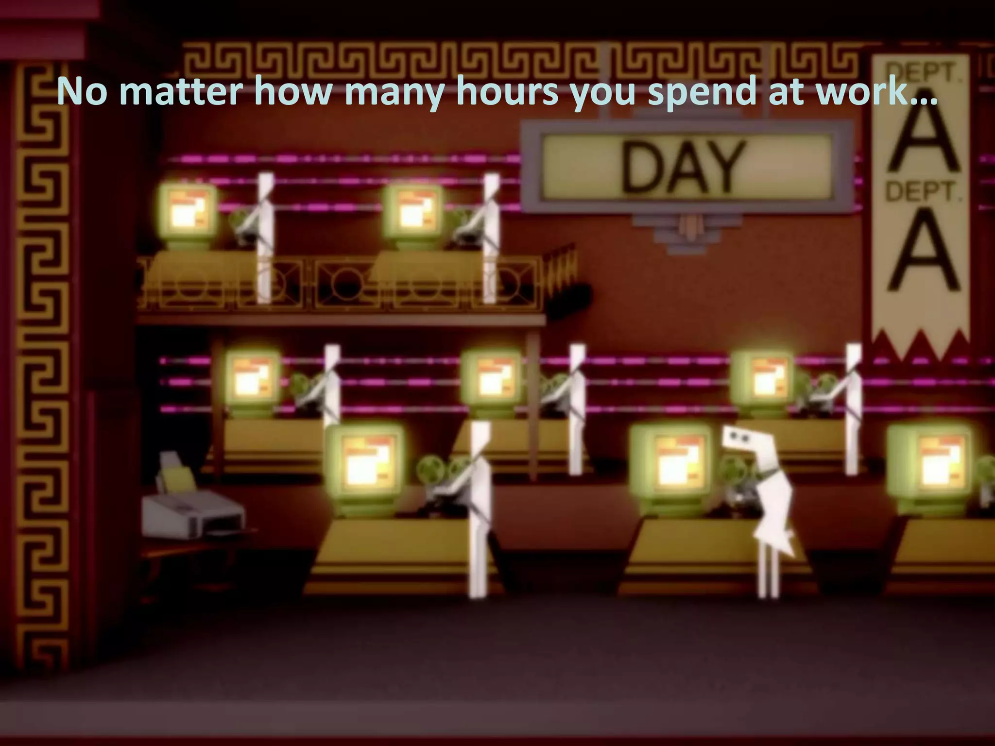 No matter how many hours you spend at work…

 