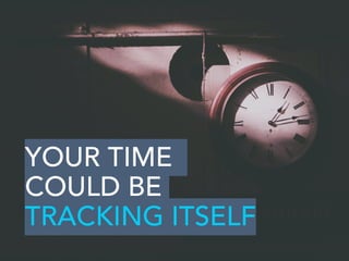 YOUR TIME
COULD BE
TRACKING ITSELF
 