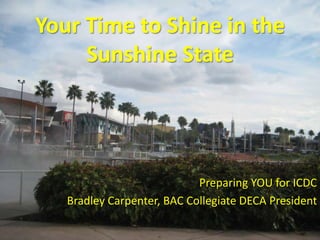 Your Time to Shine in the Sunshine State Preparing YOU for ICDC Bradley Carpenter, BAC Collegiate DECA President  