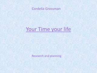 Your Time your life
Research and planning
Cordelia Grossman
 