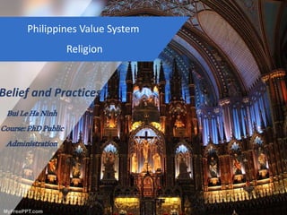 Philippines Value System
Religion
Belief and Practices
BuiLeHaNinh
Course:PhDPublic
Administration
 