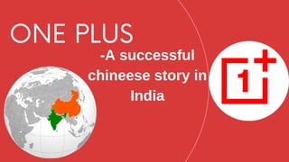 ONE PLUS
-A successful
chineese story in
India
 