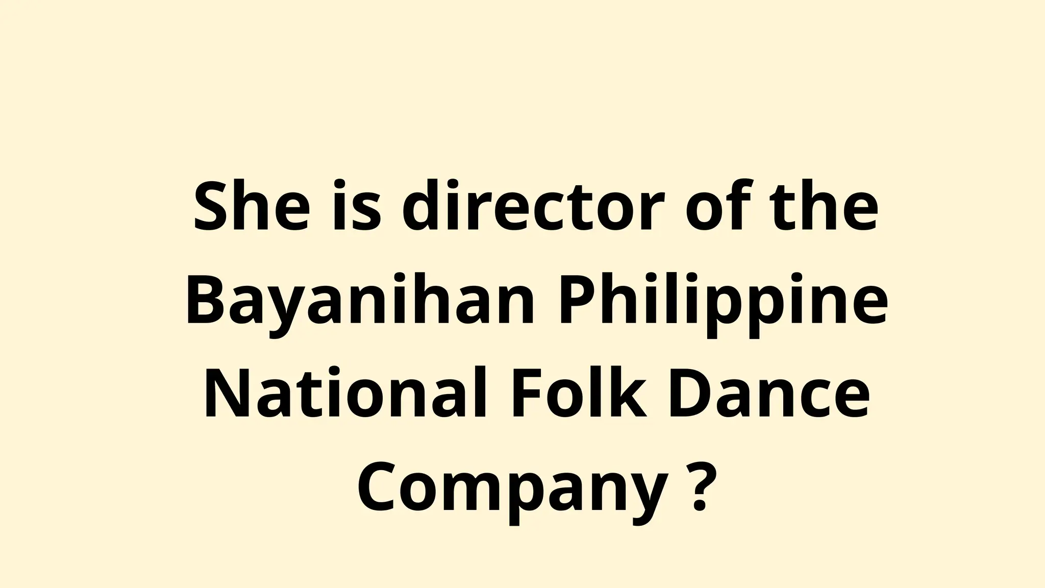 She is director of the
Bayanihan Philippine
National Folk Dance
Company ?
 