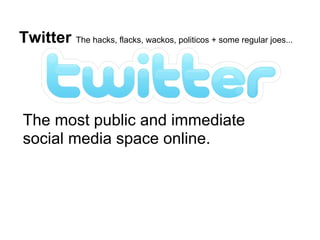 Twitter The hacks, flacks, wackos, politicos + some regular joes...




The most public and immediate
social media space online.
 