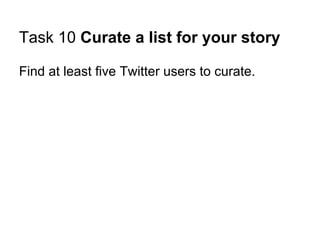 Task 10 Curate a list for your story

Find at least five Twitter users to curate.
 
