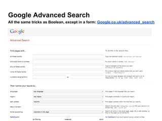 Google Advanced Search
All the same tricks as Boolean, except in a form: Google.co.uk/advanced_search
 
