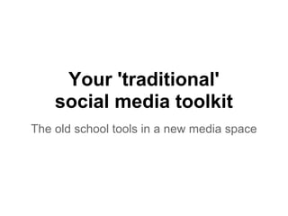 Your 'traditional'
    social media toolkit
The old school tools in a new media space
 