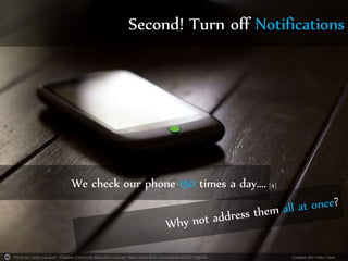 Photo by Johan Larsson - Creative Commons Attribution License https://www.flickr.com/photos/38305415@N00 Created with Haiku Deck
Second! Turn off Notifications
We check our phone 150 times a day…. [4]
 