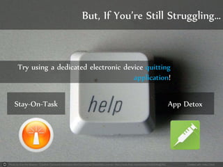 Photo by Eva the Weaver - Creative Commons Attribution-NonCommercial-ShareAlike License https://www.flickr.com/photos/16324044@N00 Created with Haiku Deck
But, If You’re Still Struggling…
Try using a dedicated electronic device quitting
application!
Stay-On-Task App Detox
 