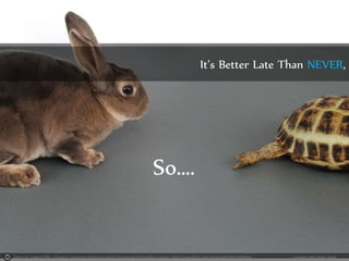 Photo by matea2506 - Creative Commons Attribution-NonCommercial-ShareAlike License https://www.flickr.com/photos/88394234@N04 Created with Haiku Deck
It’s Better Late Than NEVER,
So….
 