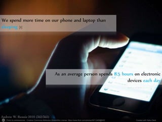 Photo by andrewrennie - Creative Commons Attribution-ShareAlike License https://www.flickr.com/photos/29712408@N02 Created with Haiku Deck
We spend more time on our phone and laptop than
sleeping [1]
As an average person spends 8.5 hours on electronic
devices each day
 