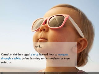 Photo by Boudewijn Berends - Creative Commons Attribution License https://www.flickr.com/photos/45823378@N07 Created with Haiku Deck
And…
Canadian children aged 3 to 5 learned how to navigate
through a tablet before learning to tie shoelaces or even
swim. [8]
 