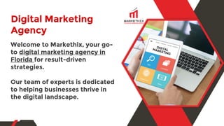 Digital Marketing
Agency
Welcome to Markethix, your go-
to digital marketing agency in
Florida for result-driven
strategies.
Our team of experts is dedicated
to helping businesses thrive in
the digital landscape.
 