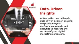 Data-Driven
Insights
At Markethix, we believe in
data-driven decision-making.
We provide regular
performance reports and
analytics to measure the
success of your digital
marketing campaigns.
 