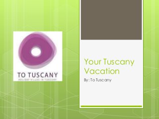 Your Tuscany
Vacation
By: To Tuscany
 