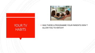 YOURTV
HABITS
 WAS THERE A PROGRAMME YOUR PARENTS DIDN´T
ALLOW YOU TO WATCH?
 