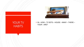YOURTV
HABITS
 IN – HOW – TV SETS – HOUSE – MANY – THERE –
YOUR – ARE?
 