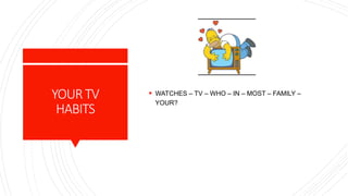 YOURTV
HABITS
 WATCHES – TV – WHO – IN – MOST – FAMILY –
YOUR?
 