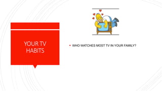 YOURTV
HABITS
 WHO WATCHES MOST TV IN YOUR FAMILY?
 