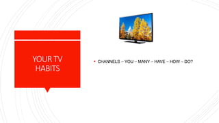 YOURTV
HABITS
 CHANNELS – YOU – MANY – HAVE – HOW – DO?
 