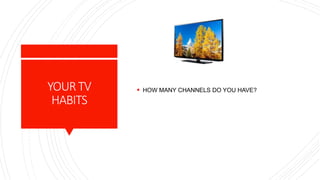 YOURTV
HABITS
 HOW MANY CHANNELS DO YOU HAVE?
 