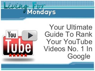 Your Ultimate
Guide To Rank
 Your YouTube
Videos No. 1 In
       Google
 