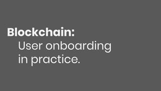 Blockchain:
User onboarding
in practice.
 