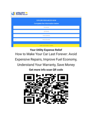 Your Utility Expense Relief
How to Make Your Car Last Forever: Avoid
Expensive Repairs, Improve Fuel Economy,
Understand Your Warranty, Save Money
Get more info scan QR code
 