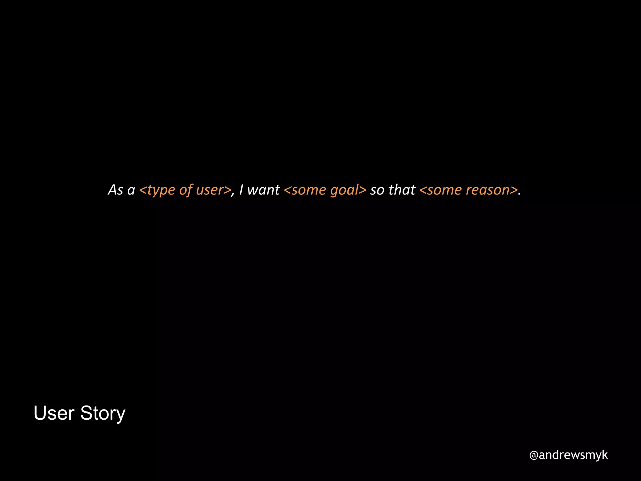 User Story
As a <type of user>, I want <some goal> so that <some reason>.
@andrewsmyk
 