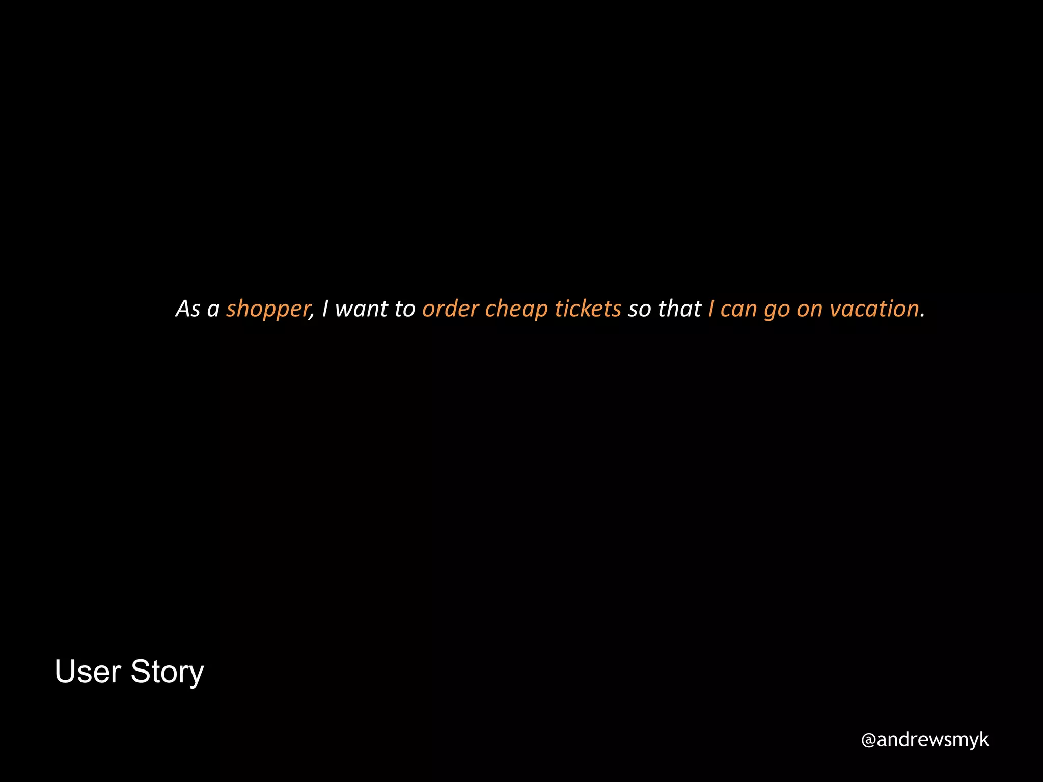 User Story
As a shopper, I want to order cheap tickets so that I can go on vacation.
@andrewsmyk
 