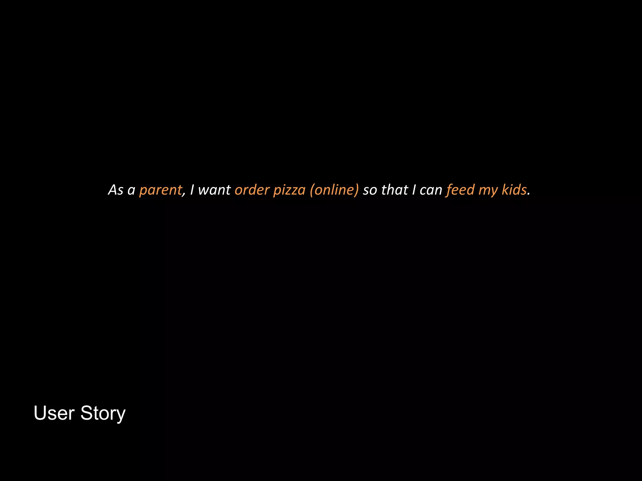 User Story
As a parent, I want order pizza (online) so that I can feed my kids.
 