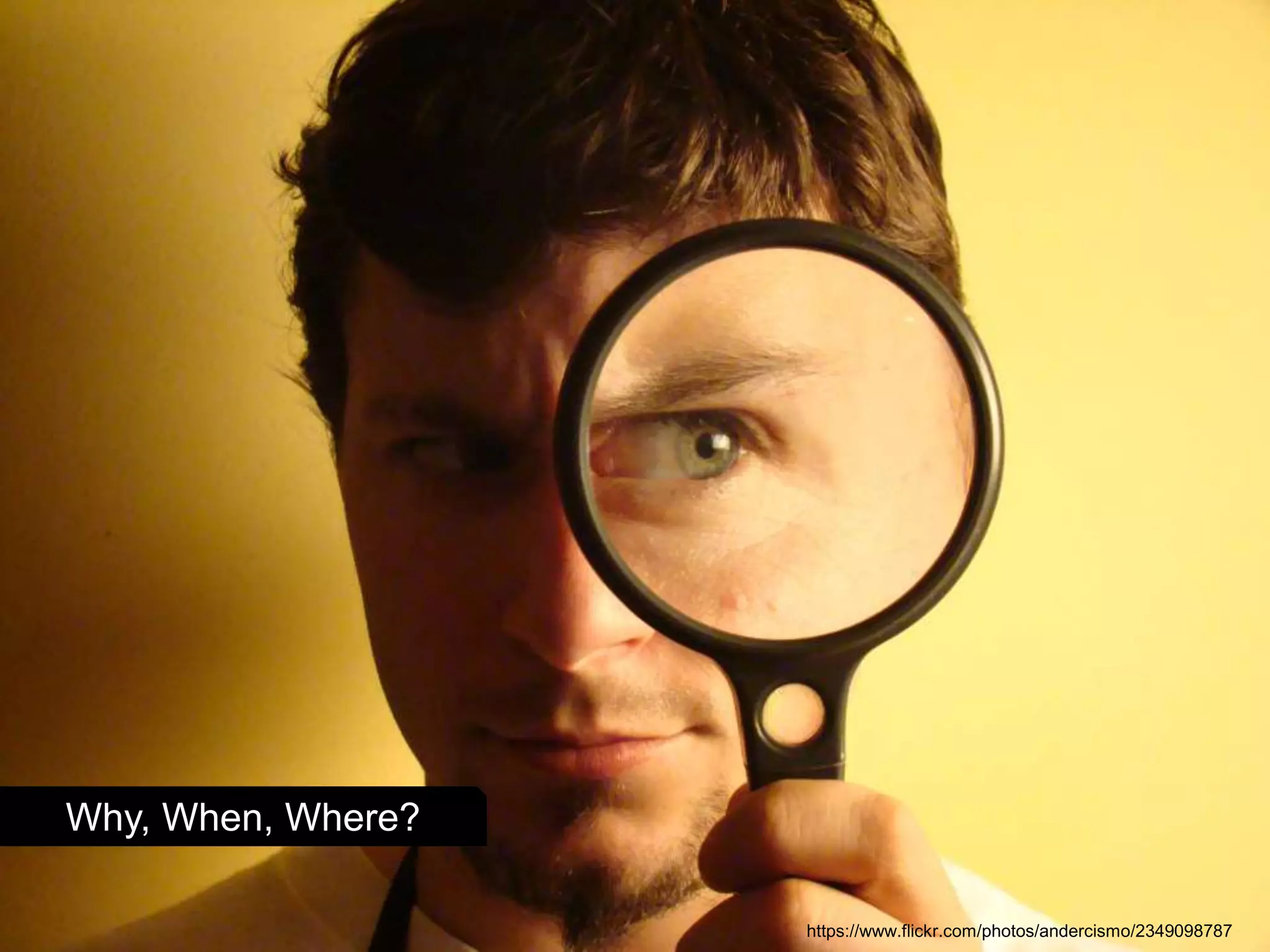 Why, When, Where?
https://www.flickr.com/photos/andercismo/2349098787
 