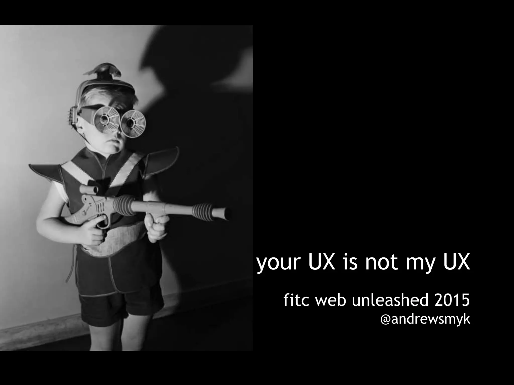 your UX is not my UX
fitc web unleashed 2015
@andrewsmyk
 
