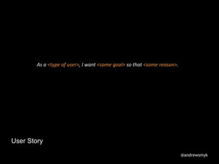 User Story
As a <type of user>, I want <some goal> so that <some reason>.
@andrewsmyk
 