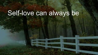 Self-love can always be
 