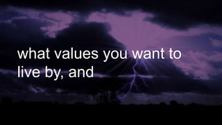 what values you want to
live by, and
 
