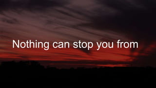 Nothing can stop you from
 