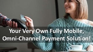 Your Very Own Fully Mobile,
Omni-Channel Payment Solution!
 