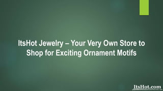 ItsHot Jewelry – Your Very Own Store to
Shop for Exciting Ornament Motifs
 