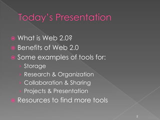 Today’s PresentationWhat is Web 2.0?Benefits of Web 2.0Some examples of tools for:StorageResearch & OrganizationCollaboration & SharingProjects & PresentationResources to find more tools2