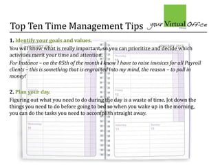 Top Ten Time Management Tips
1. Identify your goals and values.
You will know what is really important, so you can priorit...